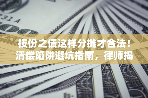 北京按份之债这样分摊才合法！清偿陷阱避坑指南，律师揭秘关键条款