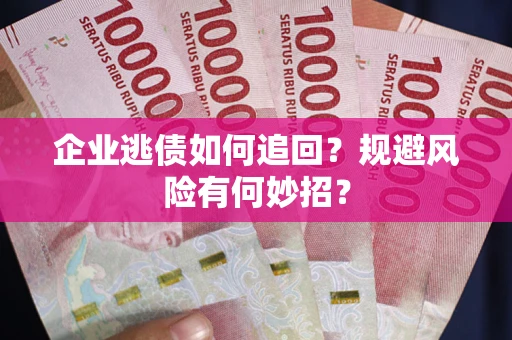 北京企业逃债如何追回？规避风险有何妙招？