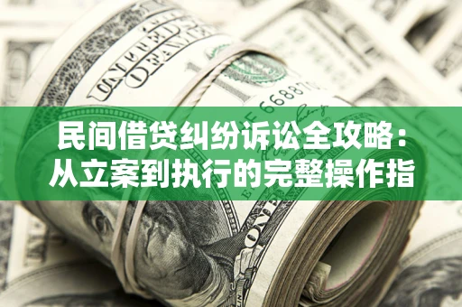 北京民间借贷纠纷诉讼全攻略：从立案到执行的完整操作指南
