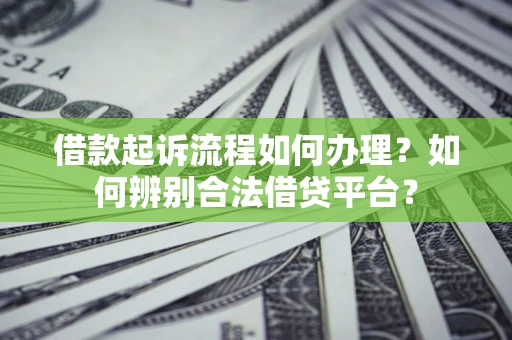 北京借款起诉流程如何办理？如何辨别合法借贷平台？