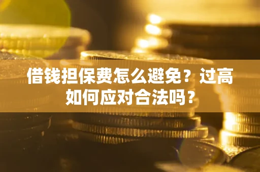 北京借钱担保费怎么避免？过高如何应对合法吗？