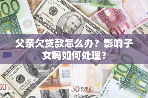 北京父亲欠贷款怎么办？影响子女吗如何处理？