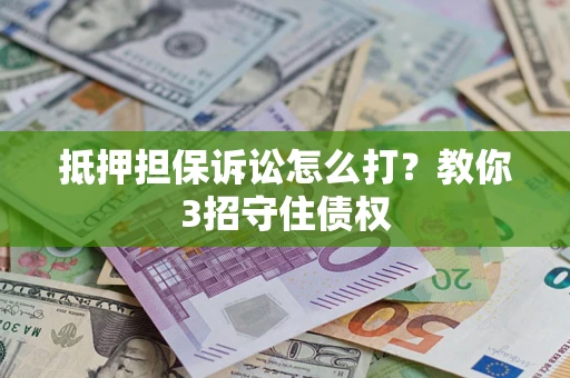 北京抵押担保诉讼怎么打？教你3招守住债权