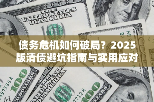 北京债务危机如何破局？2025版清债避坑指南与实用应对策略
