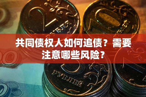 北京共同债权人如何追债？需要注意哪些风险？