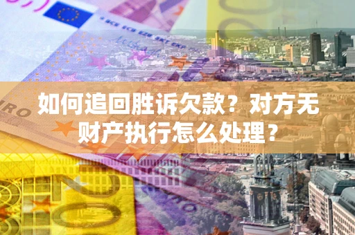 北京如何追回胜诉欠款？对方无财产执行怎么处理？