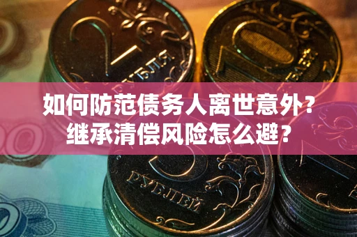 北京如何防范债务人离世意外？继承清偿风险怎么避？