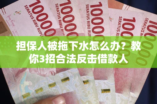 北京担保人被拖下水怎么办？教你3招合法反击借款人