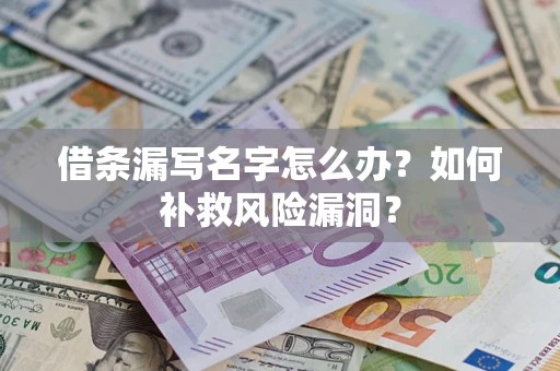 北京借条漏写名字怎么办？如何补救风险漏洞？
