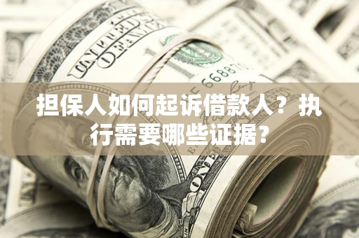 北京担保人如何起诉借款人？执行需要哪些证据？