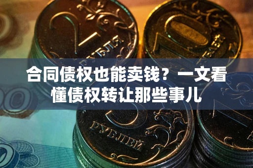 北京合同债权也能卖钱？一文看懂债权转让那些事儿