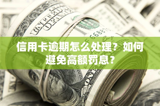 北京信用卡逾期怎么处理？如何避免高额罚息？