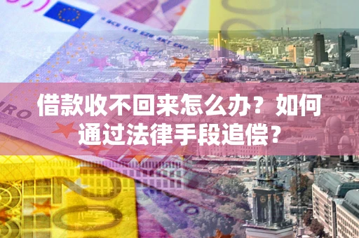 北京借款收不回来怎么办？如何通过法律手段追偿？