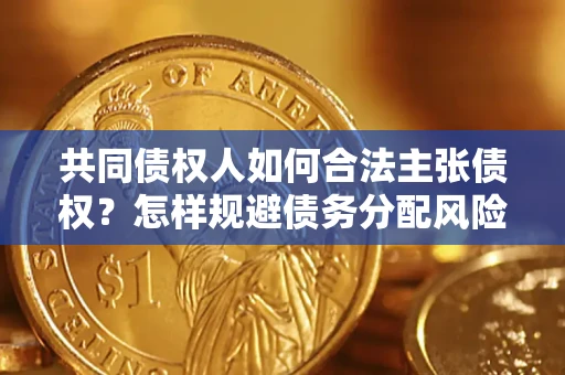 北京共同债权人如何合法主张债权？怎样规避债务分配风险？