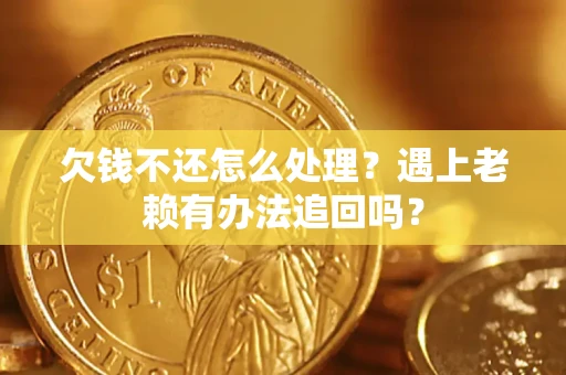 北京欠钱不还怎么处理？遇上老赖有办法追回吗？