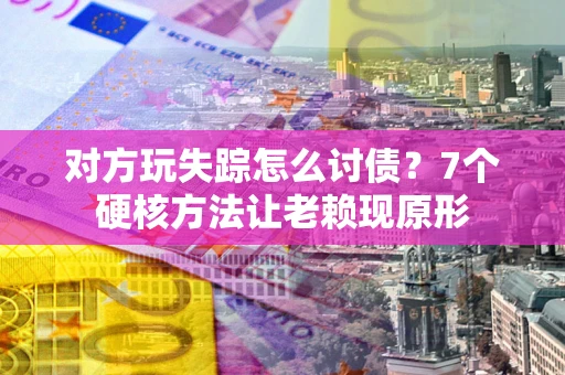 北京对方玩失踪怎么讨债？7个硬核方法让老赖现原形