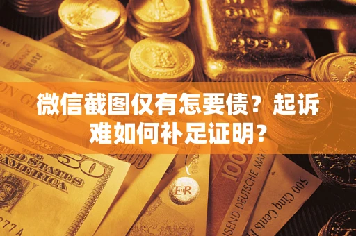 北京微信截图仅有怎要债？起诉难如何补足证明？
