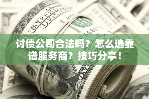 北京讨债公司合法吗？怎么选靠谱服务商？技巧分享！
