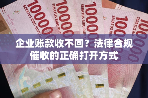 北京企业账款收不回？法律合规催收的正确打开方式