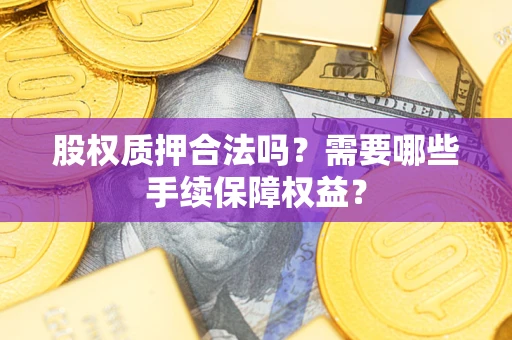 北京股权质押合法吗？需要哪些手续保障权益？