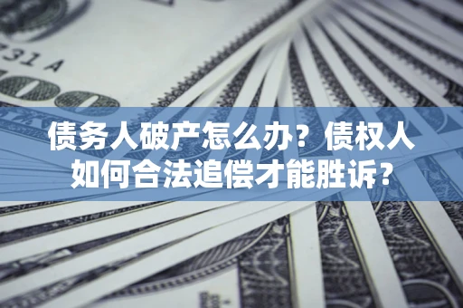 北京债务人破产怎么办？债权人如何合法追偿才能胜诉？