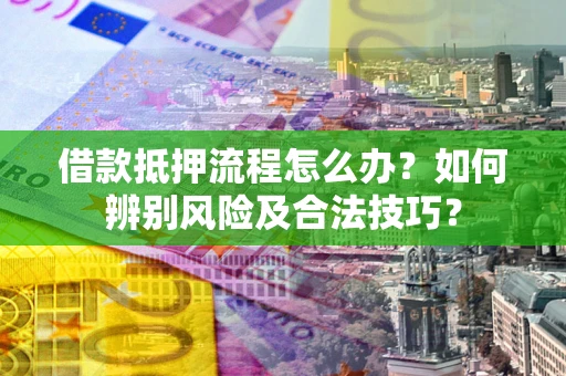 北京借款抵押流程怎么办？如何辨别风险及合法技巧？