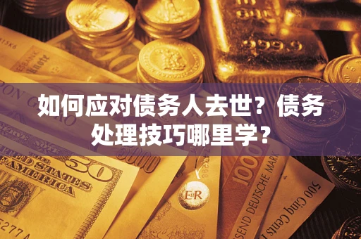 北京如何应对债务人去世？债务处理技巧哪里学？