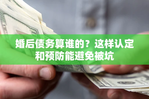 北京婚后债务算谁的？这样认定和预防能避免被坑