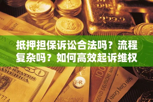 北京抵押担保诉讼合法吗？流程复杂吗？如何高效起诉维权？