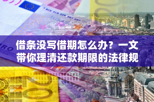 北京借条没写借期怎么办？一文带你理清还款期限的法律规则