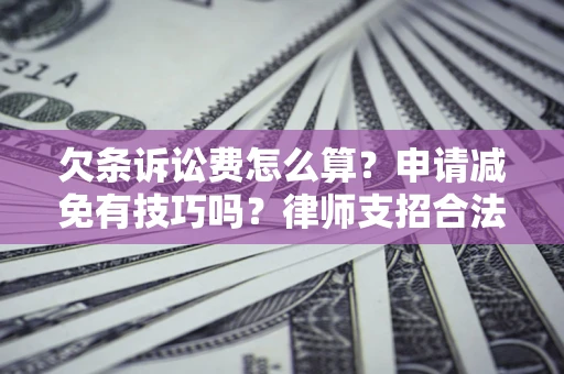 北京欠条诉讼费怎么算？申请减免有技巧吗？律师支招合法省钱