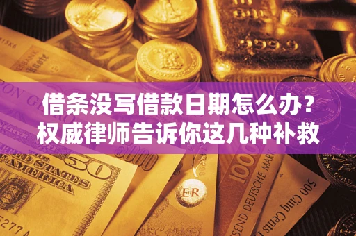 北京借条没写借款日期怎么办？权威律师告诉你这几种补救方法！