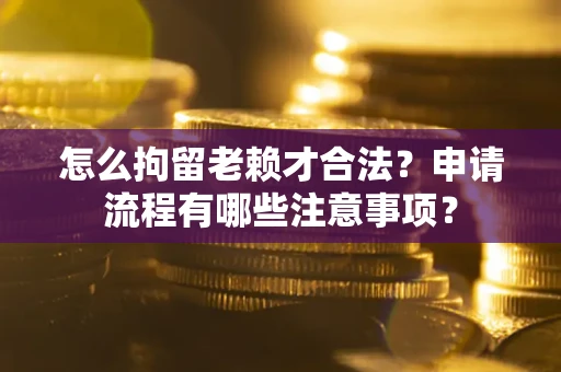 北京怎么拘留老赖才合法？申请流程有哪些注意事项？