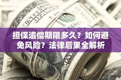 北京担保追偿期限多久？如何避免风险？法律后果全解析