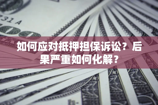 北京如何应对抵押担保诉讼？后果严重如何化解？