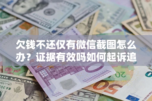 北京欠钱不还仅有微信截图怎么办？证据有效吗如何起诉追回欠款？