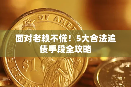 北京面对老赖不慌！5大合法追债手段全攻略