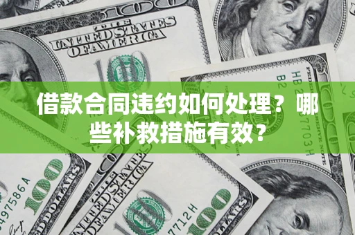 北京借款合同违约如何处理？哪些补救措施有效？