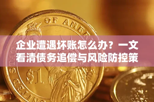 北京企业遭遇坏账怎么办？一文看清债务追偿与风险防控策略
