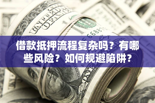 北京借款抵押流程复杂吗？有哪些风险？如何规避陷阱？