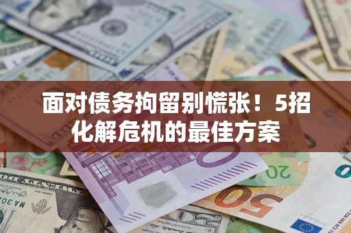 北京面对债务拘留别慌张！5招化解危机的最佳方案