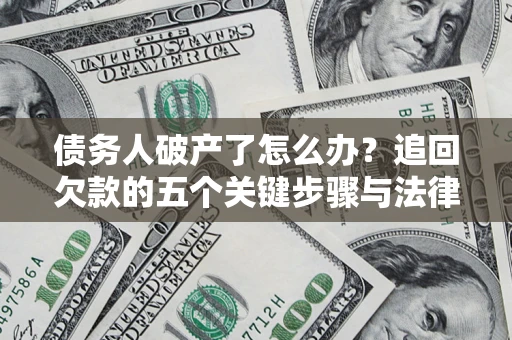 北京债务人破产了怎么办？追回欠款的五个关键步骤与法律策略