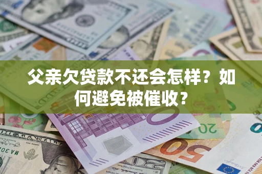 北京父亲欠贷款不还会怎样？如何避免被催收？