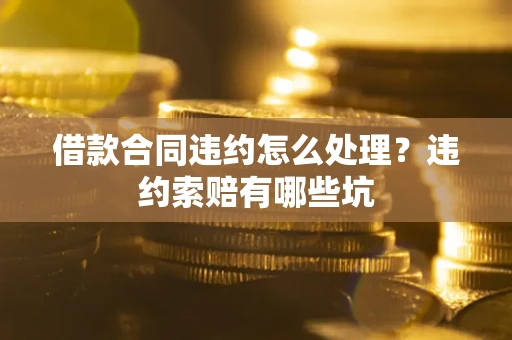 北京借款合同违约怎么处理？违约索赔有哪些坑