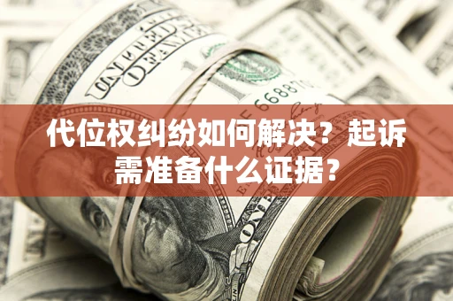 北京代位权纠纷如何解决？起诉需准备什么证据？
