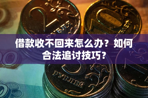 北京借款收不回来怎么办？如何合法追讨技巧？
