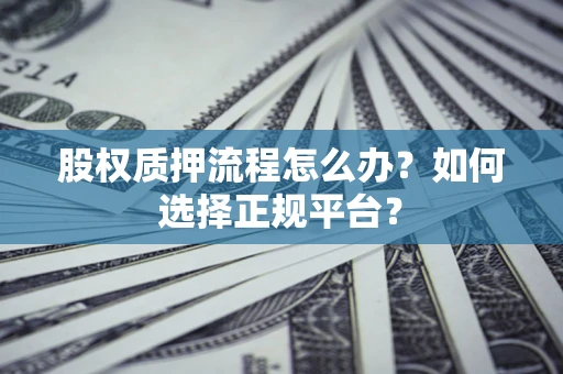 北京股权质押流程怎么办？如何选择正规平台？