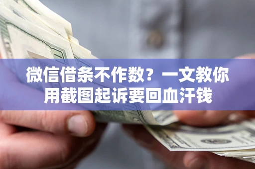 北京微信借条不作数？一文教你用截图起诉要回血汗钱