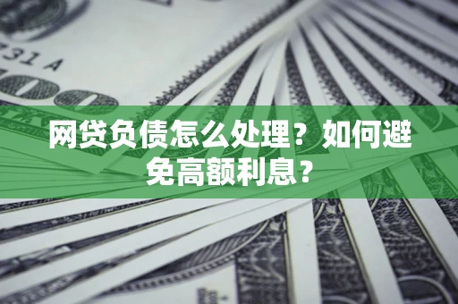 北京网贷负债怎么处理？如何避免高额利息？