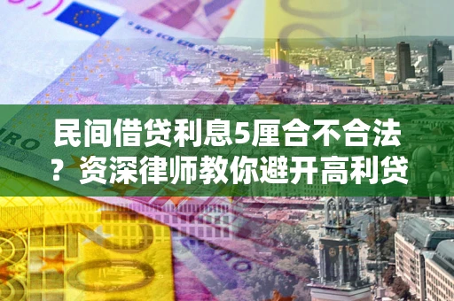 北京民间借贷利息5厘合不合法？资深律师教你避开高利贷陷阱